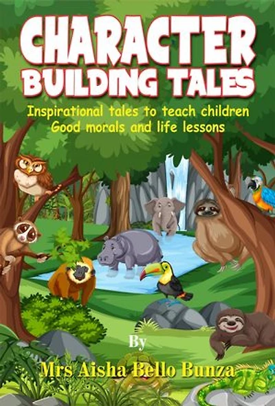 CHARACTER BUILDING TALES: ISPIRATION TALES TO TEACH CHILDREN GOOD MORALS AND LIFE LESSON
