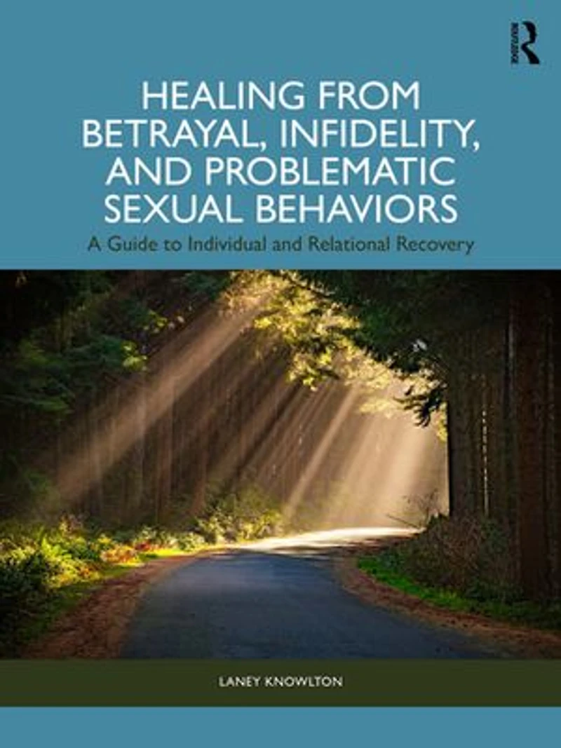Healing from Betrayal, Infidelity, and Problematic Sexual Behaviors: A Guide to Individual Relational Recovery