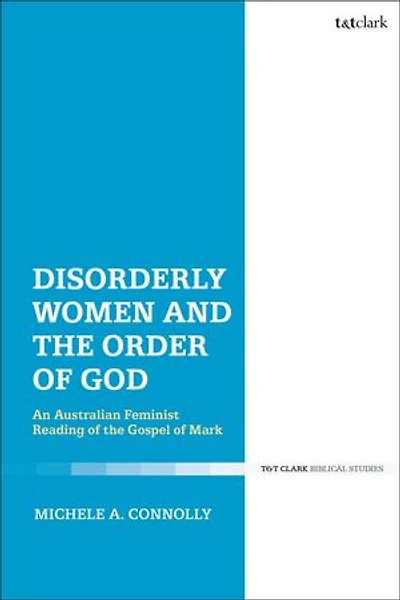 Disorderly Women And The Order Of God: An Australian Feminist Reading Gospel Mark