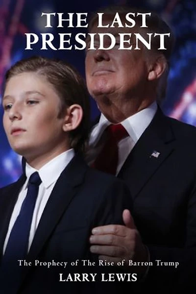 The Last President - The Prophecy of The Rise of Barron Trump: The Prophecy of The Rise of Barron Trump