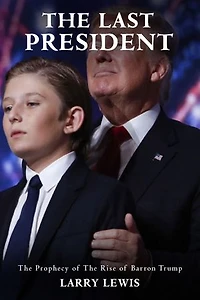 The Last President - The Prophecy of The Rise of Barron Trump: The Prophecy of The Rise of Barron Trump
