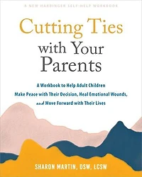 Cutting Ties with Your Parents: A Workbook to Help Adult Children Make Peace their Decision, Heal Emotional Wounds, and Move Forward Lives