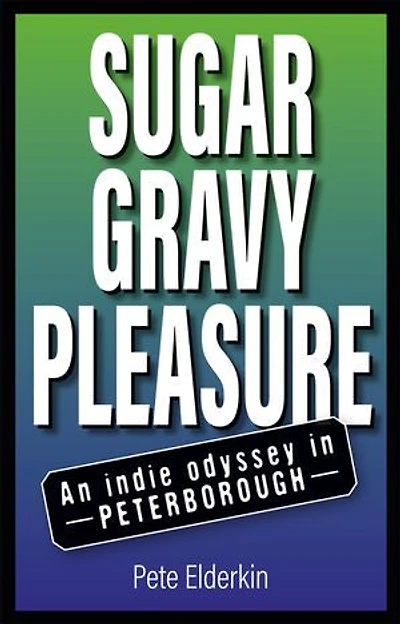 Sugar, Gravy, Pleasure: An Indie Odyssey in Peterborough
