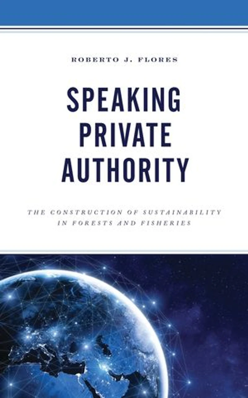 Speaking Private Authority: The Construction Of Sustainability Forests And Fisheries