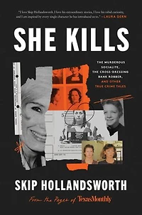 She Kills: the Murderous Socialite, Cross-Dressing Bank Robber, and Other True Crime Tales