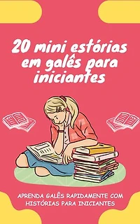 20 mini estórias em galês para iniciantes: Melhore o seu galês rapidamente através da leitura!