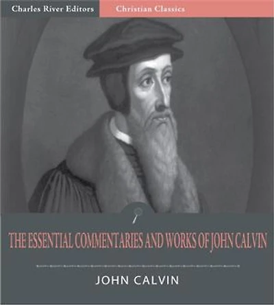 The Essential Commentaries and Works of John Calvin (Illustrated Edition)