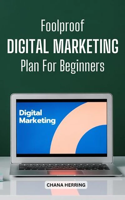Foolproof Digital Marketing Plan For Beginners: Guide To Building A Perfect Digital Marketing Plan That Help You Grow Business Quickly | Essential Marketing Tips For A Successful Business