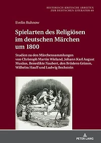 Spielarten des Religioesen im deutschen Maerchen um 1800: Studien zu den Maerchensammlungen von Christoph Martin Wieland, Johann Karl August Musaeus, Benedikte Naubert, den Bruedern Grimm, Wilhelm Hauff und Ludwig Bechstein
