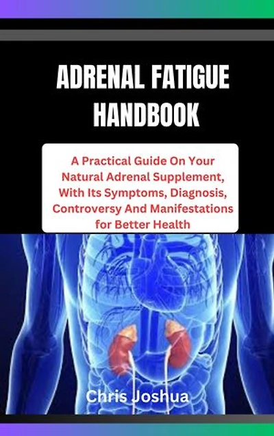 ADRENAL FATIGUE HANDBOOK: A Practical Guide On Your Natural Adrenal Supplement, With Its Symptoms, Diagnosis, Controversy And Manifestations for Better Health