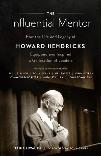the Influential Mentor: How Life and Legacy of Howard Hendricks Equipped Inspired a Generation Leaders