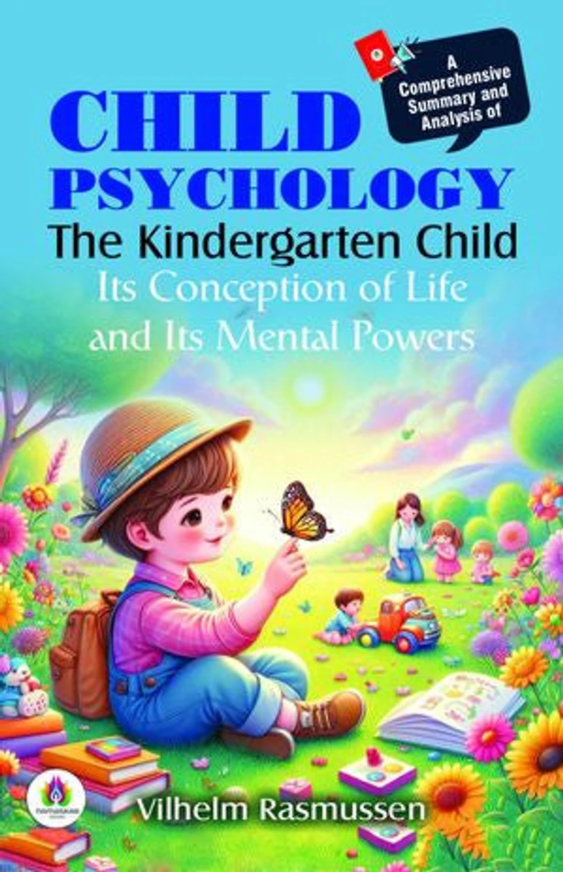 A Comprehensive Summary and Analysis of Child Psychology: The Kindergarten Child Its Conception of Life and Its Mental Powers