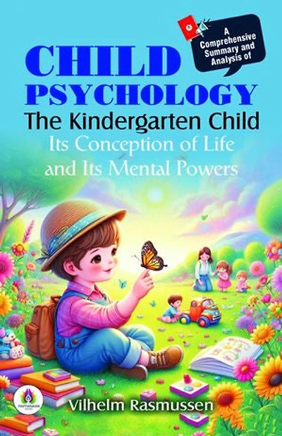 A Comprehensive Summary and Analysis of Child Psychology: The Kindergarten Child Its Conception of Life and Its Mental Powers