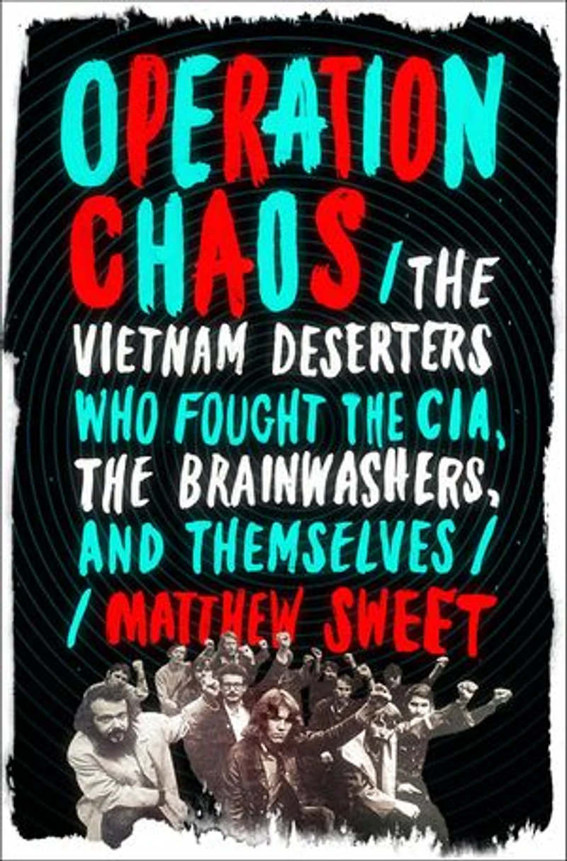 Operation Chaos: The Vietnam Deserters Who Fought Cia, Brainwashers, And Themselves