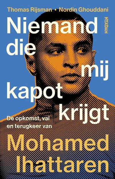 Niemand die mij kapot krijgt: De opkomst, val en terugkeer van Mohamed Ihattaren