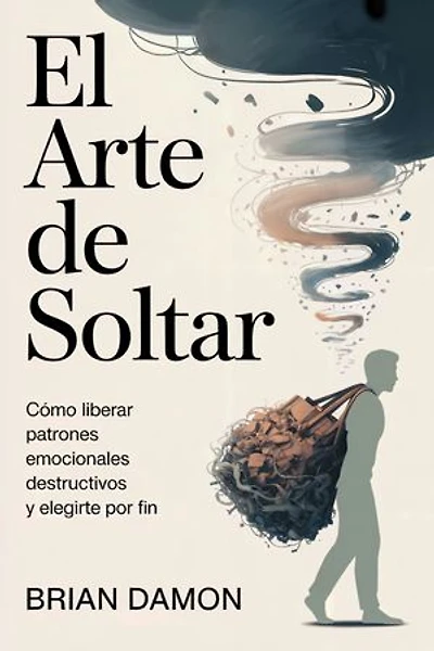 El arte de soltar: Cómo liberar patrones emocionales destructivos y elegirte por fin