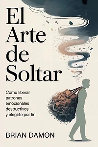 El arte de soltar: Cómo liberar patrones emocionales destructivos y elegirte por fin