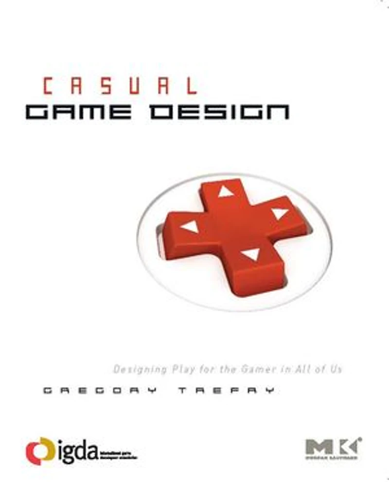 Casual Game Design: Designing Play For The Gamer All Of Us