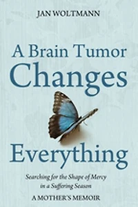 A Brain Tumor Changes Everything: Searching for the Shape of Mercy Suffering Season: Mother's Memoir