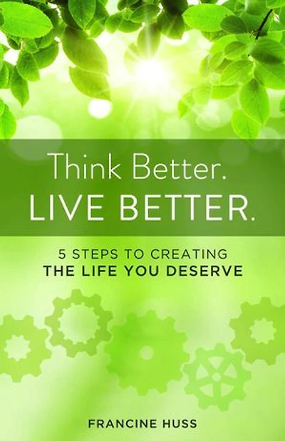 Think Better. Live Better.: 5 Steps To Create The Life You Deserve