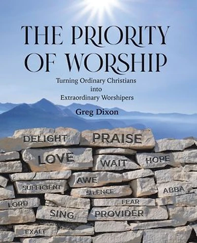 The Priority of Worship: Turning Ordinary Christians into Extraordinary Worshipers