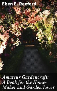 Amateur Gardencraft: A Book for the Home-Maker and Garden Lover: Enriched edition. A Comprehensive Guide for Cultivating Beautiful Gardens at Home