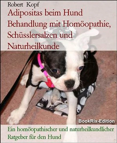 Adipositas beim Hund Behandlung mit Homöopathie, Schüsslersalzen und Naturheilkunde: Ein homöopathischer und naturheilkundlicher Ratgeber für den Hund