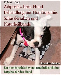 Adipositas beim Hund Behandlung mit Homöopathie, Schüsslersalzen und Naturheilkunde: Ein homöopathischer und naturheilkundlicher Ratgeber für den Hund