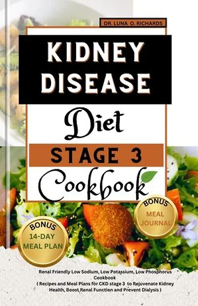 Kidney Disease Diet Stage 3 Cookbook: Renal Friendly Low Sodium, Low Potassium, Low phosphorus Cookbook (Recipes and Meal Plans for CKD stage 3 to Rejuvenate Kidney Health, Boost Renal Function and Prevent Dialysis)