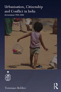 Urbanisation, Citizenship And Conflict India: Ahmedabad 1900-2000