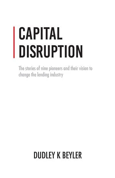 Capital Disruption: The Stories of NinePioneers and Their Vision to Change the Lending Industry