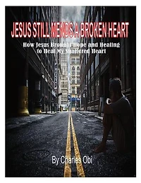 Jesus Still Mends a Broken Heart: How Jesus Brought Hope and Healing to Heal My Shattered Heart