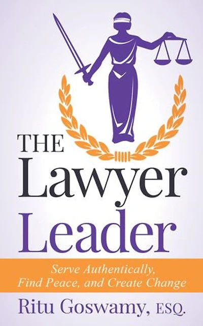 The Lawyer Leader: Serve Authentically, Find Peace, And Create Change
