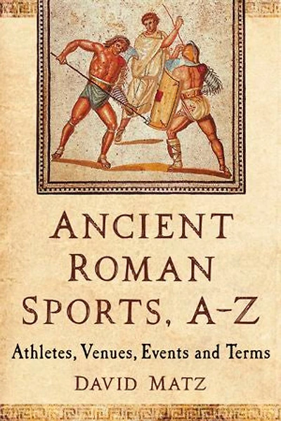 Ancient Roman Sports, A-Z: Athletes, Venues, Events and Terms