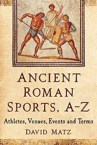 Ancient Roman Sports, A-Z: Athletes, Venues, Events and Terms