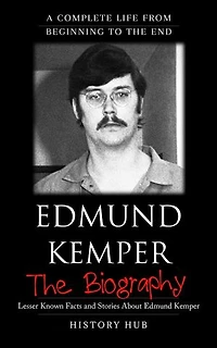 Edmund Kemper: A Complete Life from Beginning to the End