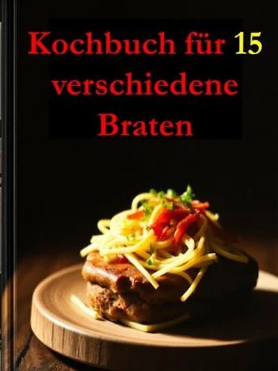 Kochbuch für 15 verschiedene Braten: Entdecken Sie Bratenrezepte, die Ihre Küche mit Aromen erfüllen und jeden Anlass zu etwas Besonderem machen.