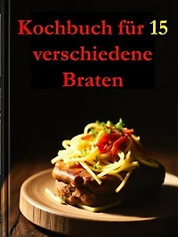 Kochbuch für 15 verschiedene Braten: Entdecken Sie Bratenrezepte, die Ihre Küche mit Aromen erfüllen und jeden Anlass zu etwas Besonderem machen.