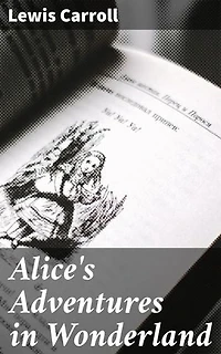 Alice's Adventures in Wonderland: A Whimsical Journey Through a Topsy-Turvy World of Fantasy and Satire