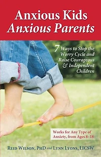 Anxious Kids, Parents: 7 Ways to Stop the Worry Cycle and Raise Courageous Independent Children