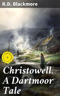 Christowell. A Dartmoor Tale: Enriched edition. Exploring Love, Betrayal, and Redemption in Dartmoor's 19th Century Village