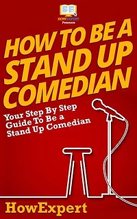 How To Be a Stand Up Comedian: Your Step By Step Guide To Be a Stand Up Comedian