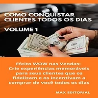 Como Conquistar Clientes Todos os Dias: Volume 1: Efeito WOW nas Vendas: Crie experiências memoráveis para seus clientes que os fidelizam e os incentivam a comprar de você todos os dias.