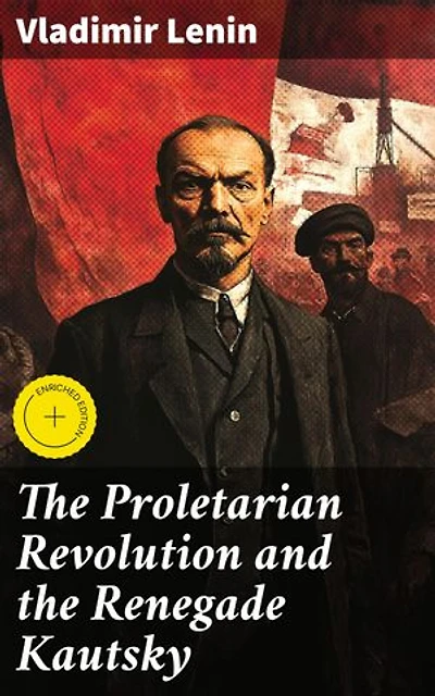 The Proletarian Revolution and the Renegade Kautsky: Enriched edition. Unveiling the Betrayal: A Revolutionary Call to Arms