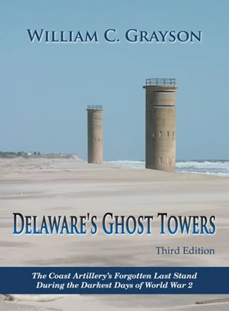 Delaware's Ghost Towers Third Edition: the Coast Artillery's Forgotten Last Stand During Darkest Days of World War 2