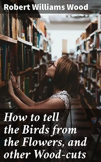How to tell the Birds from the Flowers, and other Wood-cuts: Enriched edition. A Revised Manual of Flornithology for Beginners