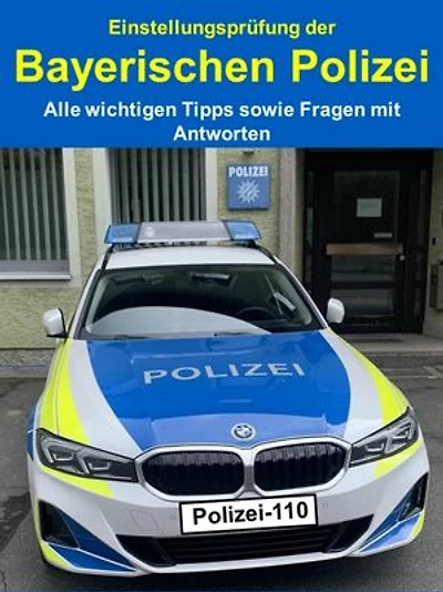 Einstellungsprüfung der Bayerischen Polizei - Alle wichtigen Tipps sowie Fragen mit Antworten: Was kommt auf Sie zu? Alle Infos, Fragen & Tipps – so bestehen Sie den Polizei-Test erfolgreich!