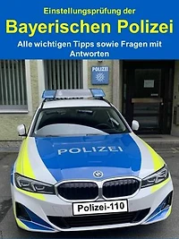 Einstellungsprüfung der Bayerischen Polizei - Alle wichtigen Tipps sowie Fragen mit Antworten: Was kommt auf Sie zu? Alle Infos, Fragen & Tipps – so bestehen Sie den Polizei-Test erfolgreich!