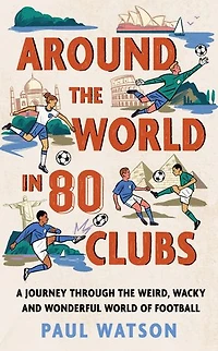 Around the World 80 Clubs: A Journey Through Weird, Wacky and Wonderful of Football