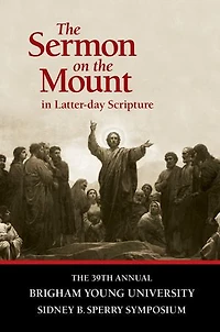 The Sermon on the Mount in Latter-day Scripture: The 39th Annual BYU Sidney B. Sperry Symposium